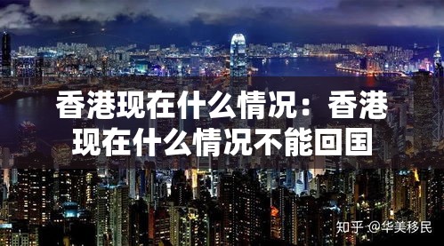 香港现在什么情况：香港现在什么情况不能回国