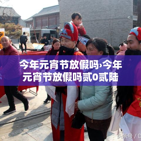 今年元宵节放假吗›今年元宵节放假吗贰0贰陆