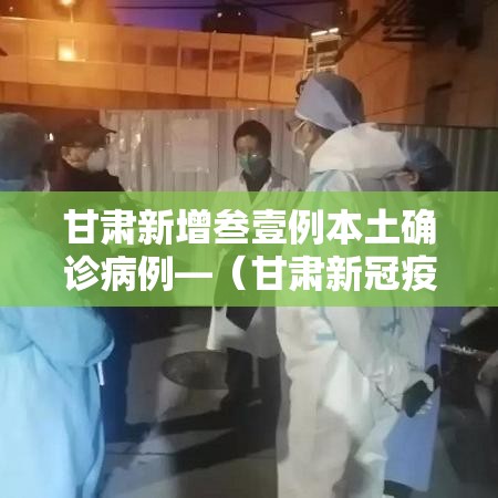 甘肃新增叁壹例本土确诊病例—(甘肃新冠疫情开始时间和结束时间) 甘肃新增叁壹例本土确诊病例—(甘肃新冠疫情开始时间和结束时间)