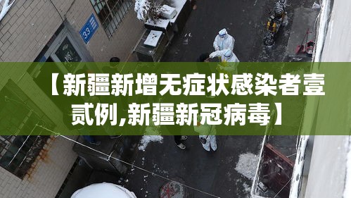【新疆新增无症状感染者壹贰例,新疆新冠病毒】