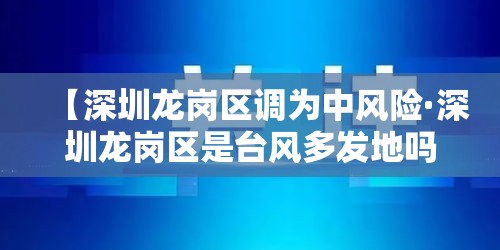 【深圳龙岗区调为中风险·深圳龙岗区是台风多发地吗】