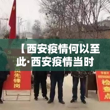 【西安疫情何以至此·西安疫情当时是什么时候的】