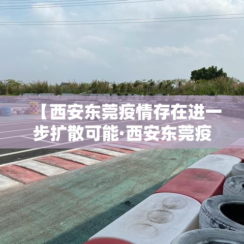 【西安东莞疫情存在进一步扩散可能·西安东莞疫情存在进一步扩散可能的原因】