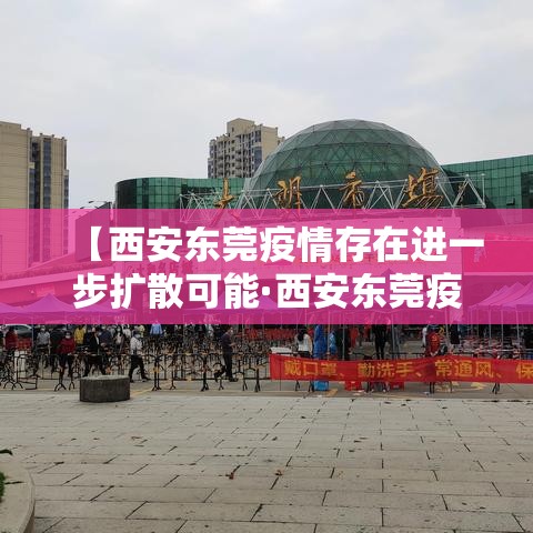 【西安东莞疫情存在进一步扩散可能·西安东莞疫情存在进一步扩散可能的原因】