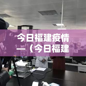 今日福建疫情—（今日福建日报）