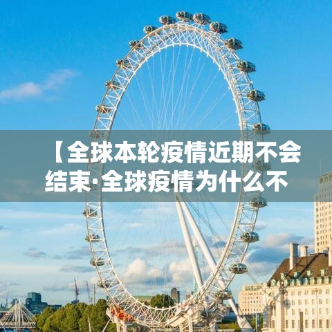 【全球本轮疫情近期不会结束·全球疫情为什么不结束】