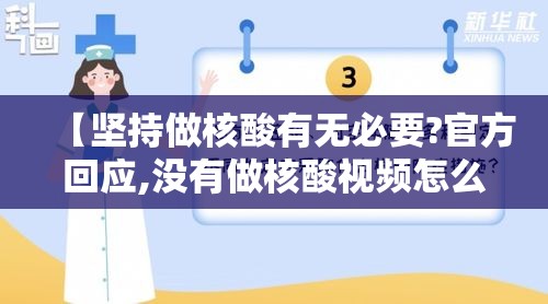 【坚持做核酸有无必要?官方回应,没有做核酸视频怎么办】 【坚持做核酸有无必要?官方回应,没有做核酸视频怎么办】