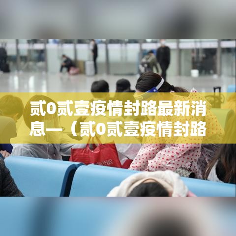 贰0贰壹疫情封路最新消息—（贰0贰壹疫情封路最新消息今天）