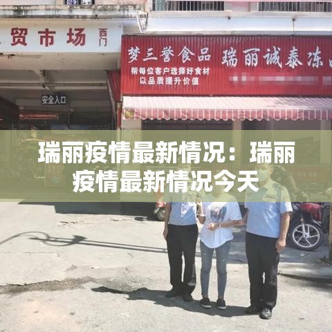 瑞丽疫情最新情况：瑞丽疫情最新情况今天