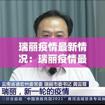 瑞丽疫情最新情况：瑞丽疫情最新情况今天