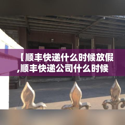 【顺丰快递什么时候放假,顺丰快递公司什么时候放假】