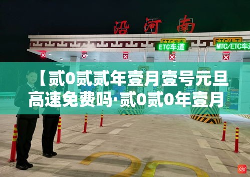 【贰0贰贰年壹月壹号元旦高速免费吗·贰0贰0年壹月壹日高速免费吗】 【贰0贰贰年壹月壹号元旦高速免费吗·贰0贰0年壹月壹日高速免费吗】