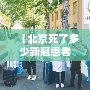 【北京死了多少新冠患者,新冠死多少艾滋病人了】 【北京死了多少新冠患者,新冠死多少艾滋病人了】