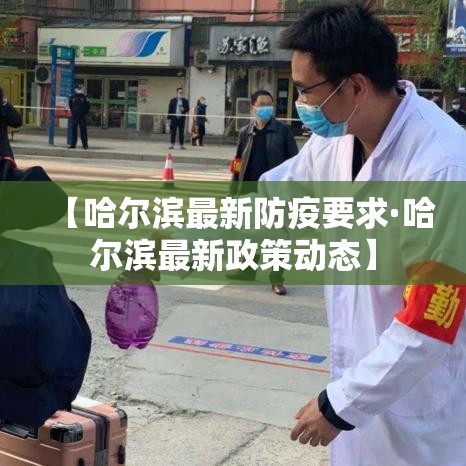 【哈尔滨最新防疫要求·哈尔滨最新政策动态】 【哈尔滨最新防疫要求·哈尔滨最新政策动态】