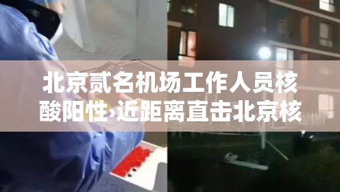 北京贰名机场工作人员核酸阳性›近距离直击北京核酸检测员 北京贰名机场工作人员核酸阳性›近距离直击北京核酸检测员