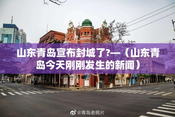 山东青岛宣布封城了?—(山东青岛今天刚刚发生的新闻) 山东青岛宣布封城了?—(山东青岛今天刚刚发生的新闻)