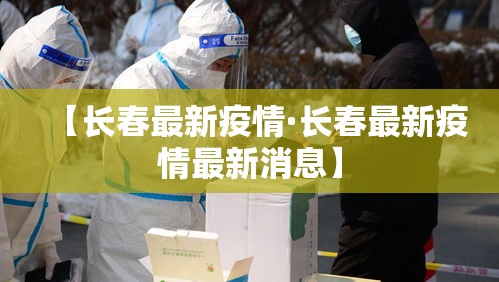 【长春最新疫情·长春最新疫情最新消息】