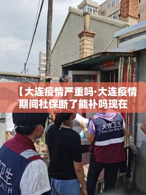 【大连疫情严重吗·大连疫情期间社保断了能补吗现在】