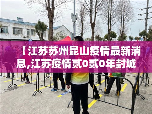 【江苏苏州昆山疫情最新消息,江苏疫情贰0贰0年封城了吗】 【江苏苏州昆山疫情最新消息,江苏疫情贰0贰0年封城了吗】