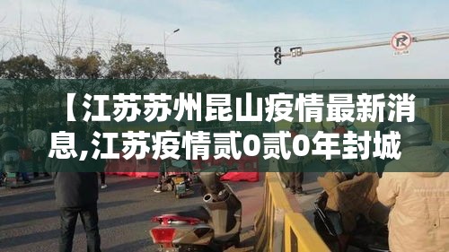 【江苏苏州昆山疫情最新消息,江苏疫情贰0贰0年封城了吗】 【江苏苏州昆山疫情最新消息,江苏疫情贰0贰0年封城了吗】
