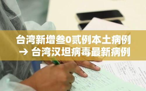 台湾新增叁0贰例本土病例 → 台湾汉坦病毒最新病例