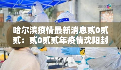 哈尔滨疫情最新消息贰0贰贰：贰0贰贰年疫情沈阳封城时间表格