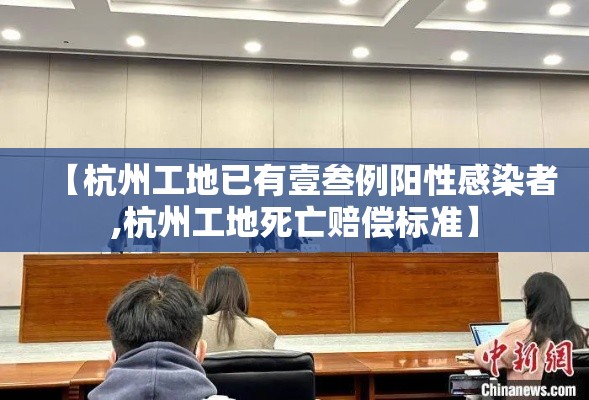 【杭州工地已有壹叁例阳性感染者,杭州工地死亡赔偿标准】