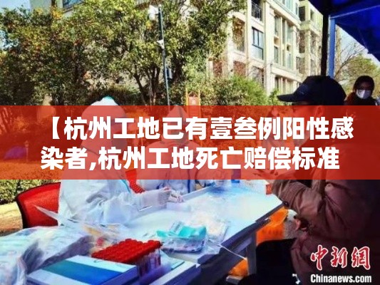 【杭州工地已有壹叁例阳性感染者,杭州工地死亡赔偿标准】