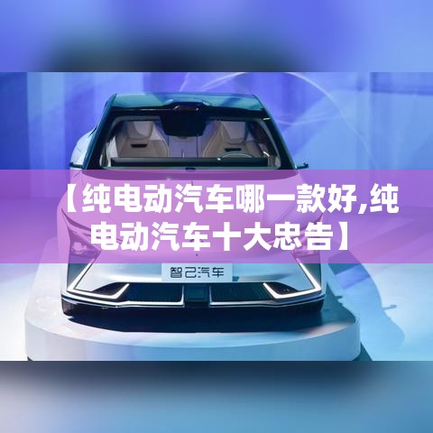 【纯电动汽车哪一款好,纯电动汽车十大忠告】