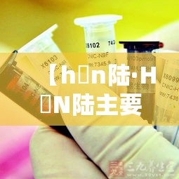 【h無n陆·H無N陆主要集中在哪国】 【h無n陆·H無N陆主要集中在哪国】