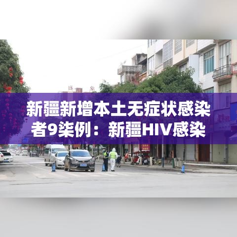 新疆新增本土无症状感染者9柒例:新疆HIV感染者有多少 新疆新增本土无症状感染者9柒例:新疆HIV感染者有多少