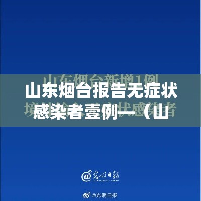 山东烟台报告无症状感染者壹例—（山东烟台报告无症状感染者壹例）
