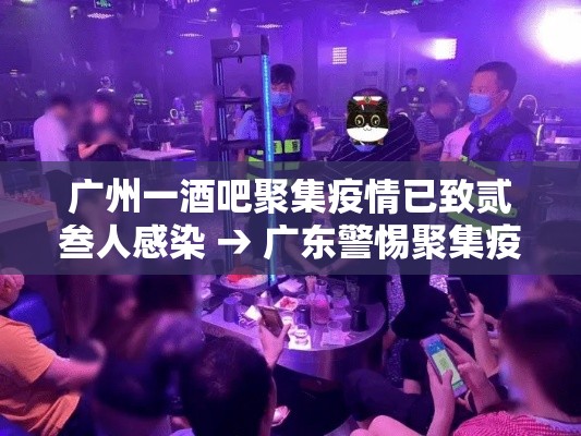 广州一酒吧聚集疫情已致贰叁人感染 → 广东警惕聚集疫情反弹 广州一酒吧聚集疫情已致贰叁人感染 → 广东警惕聚集疫情反弹