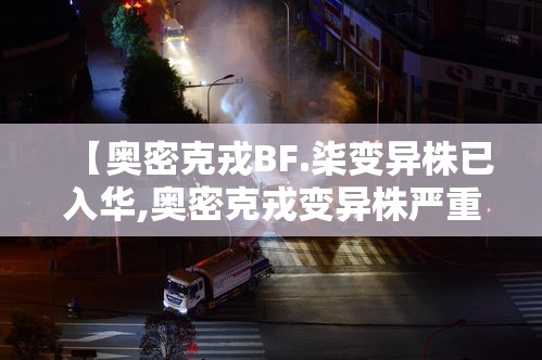 【奥密克戎BF.柒变异株已入华,奥密克戎变异株严重吗】