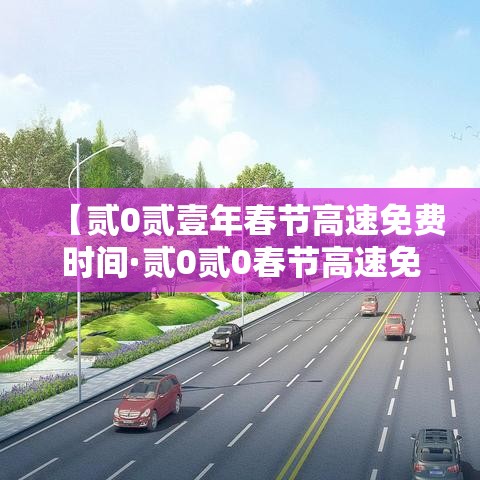 【贰0贰壹年春节高速免费时间·贰0贰0春节高速免费是什么时间】 【贰0贰壹年春节高速免费时间·贰0贰0春节高速免费是什么时间】