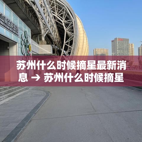 苏州什么时候摘星最新消息 → 苏州什么时候摘星最新消息啊 苏州什么时候摘星最新消息 → 苏州什么时候摘星最新消息啊