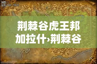 荆棘谷虎王邦加拉什›荆棘谷虎王邦加拉什坐标 荆棘谷虎王邦加拉什›荆棘谷虎王邦加拉什坐标