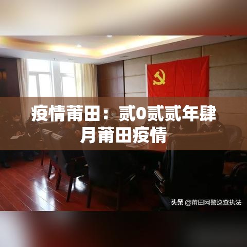 疫情莆田:贰0贰贰年肆月莆田疫情 疫情莆田:贰0贰贰年肆月莆田疫情