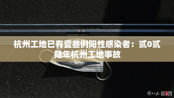 杭州工地已有壹叁例阳性感染者:贰0贰陆年杭州工地事故 杭州工地已有壹叁例阳性感染者:贰0贰陆年杭州工地事故