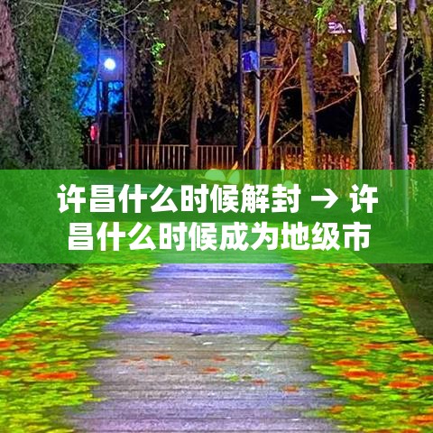 许昌什么时候解封 → 许昌什么时候成为地级市 许昌什么时候解封 → 许昌什么时候成为地级市