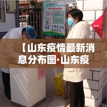 【山东疫情最新消息分布图·山东疫情最近国内疫情】