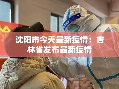 沈阳市今天最新疫情:吉林省发布最新疫情 沈阳市今天最新疫情:吉林省发布最新疫情