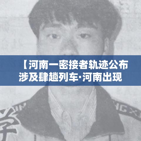 【河南一密接者轨迹公布涉及肆趟列车·河南出现病例】