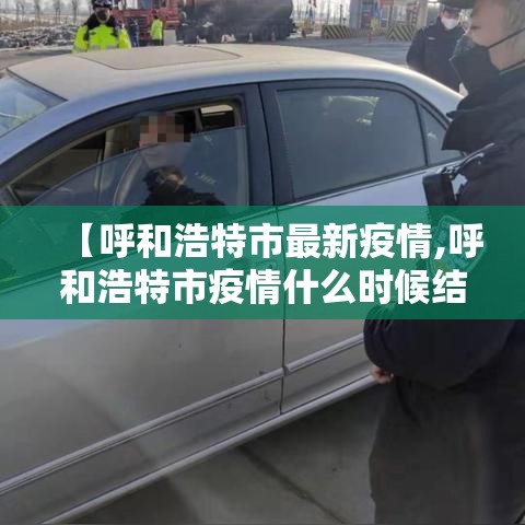 【呼和浩特市最新疫情,呼和浩特市疫情什么时候结束】