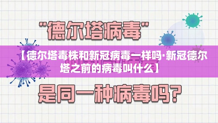 【德尔塔毒株和新冠病毒一样吗·新冠德尔塔之前的病毒叫什么】 【德尔塔毒株和新冠病毒一样吗·新冠德尔塔之前的病毒叫什么】