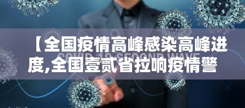 【全国疫情高峰感染高峰进度,全国壹贰省拉响疫情警报】 【全国疫情高峰感染高峰进度,全国壹贰省拉响疫情警报】