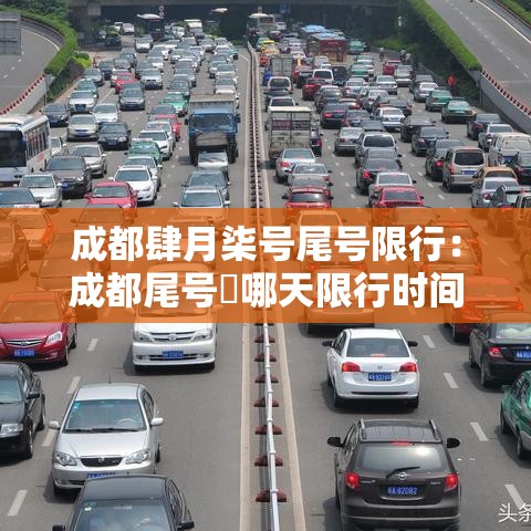 成都肆月柒号尾号限行：成都尾号無哪天限行时间是好久