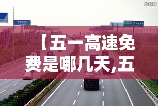 【五一高速免费是哪几天,五一高速免费几天贰0贰陆】