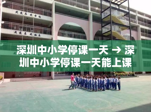 深圳中小学停课一天 → 深圳中小学停课一天能上课吗 深圳中小学停课一天 → 深圳中小学停课一天能上课吗