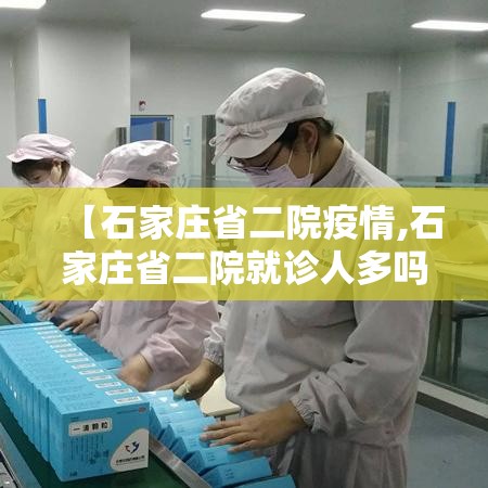 【石家庄省二院疫情,石家庄省二院就诊人多吗】